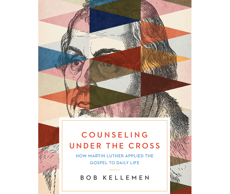 Counseling Under the Cross: How Martin Luther Applied the Gospel to Daily Life